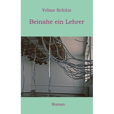 Beinahe ein Lehrer, Taschenbuch von Yelmo Schütz, BoD – Books on Demand, 978-3-7578-8338-6