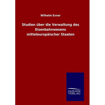 Studien über die Verwaltung des Eisenbahnwesens mitteleuropäischer Staaten, Gebundene Ausgabe von Wilhelm Exner, Salzwasser, 978-3-8460-8141-9