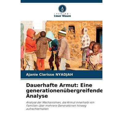 Dauerhafte Armut: Eine generationenübergreifende Analyse, Taschenbuch von Ajanie Clarisse NYADJAH, Verlag Unser Wissen, 978-620-2-47688-1