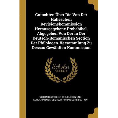 Gutachten Über Die Von Der Halleschen Revisionskommission Herausgegebene Probebibel, Abgegeben Von Der in Der Deutsch-Romanischen Section Der