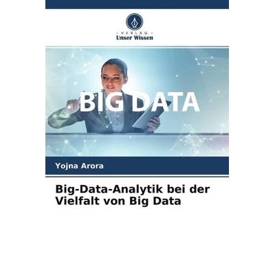 Big-Data-Analytik bei der Vielfalt von Big Data, Taschenbuch von Yojna Arora, Verlag Unser Wissen, 978-620-4-71170-6