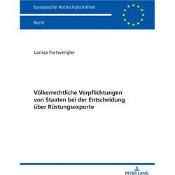 Völkerrechtliche Verpflichtungen von Staaten bei der Entscheidung über Rüstungsexporte, Fachbücher von Larissa Furtwengler