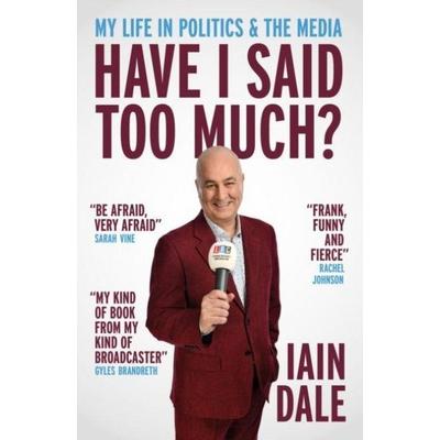Have I Said Too Much?, Gebundene Ausgabe von Iain Dale, Biteback Publishing, 978-1-83736-072-7