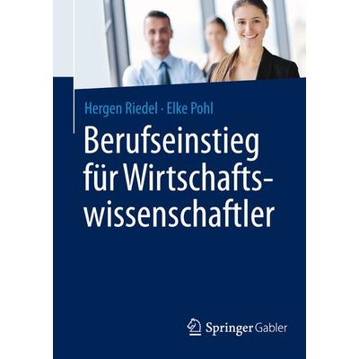 Berufseinstieg für Wirtschaftswissenschaftler, Taschenbuch von Hergen Riedel,Elke Pohl, Springer Fachmedien Wiesbaden GmbH, 978-3-658-08232-1