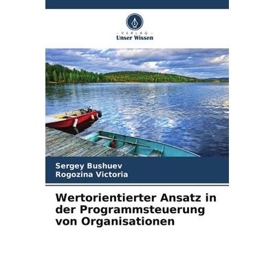 Wertorientierter Ansatz in der Programmsteuerung von Organisationen, Taschenbuch von Sergey Bushuev,Rogozina Victoria, Verlag Unser Wissen