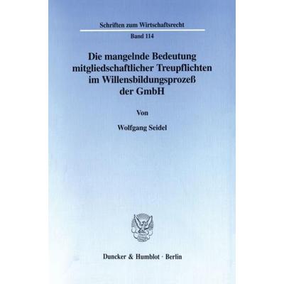 Die mangelnde Bedeutung mitgliedschaftlicher Treupflichten im Willensbildungsprozeß der GmbH., Taschenbuch von Wolfgang Seidel, Duncker & Humblot,