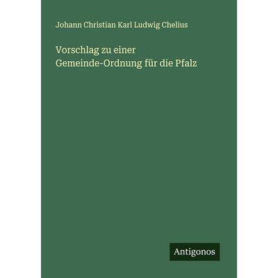 Vorschlag zu einer Gemeinde-Ordnung für die Pfalz, Taschenbuch von Johann Christian Karl Ludwig Chelius, Antigonos Verlag, 978-3-563-30119-7