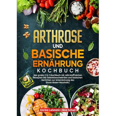 Arthrose und Basische Ernährung Kochbuch, Gebundene Ausgabe von Carina Lehmann,Nina Schulz, Tredition, 978-3-384-67776-1