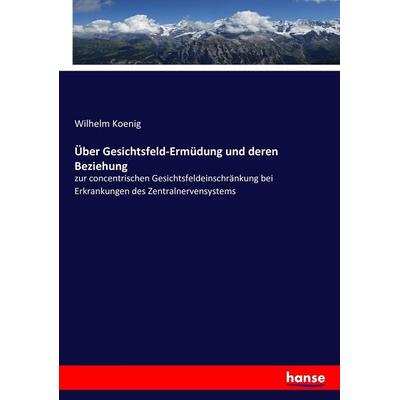 Über Gesichtsfeld-Ermüdung und deren Beziehung, Taschenbuch von Wilhelm Koenig, Hansebooks, 978-3-7436-0924-2