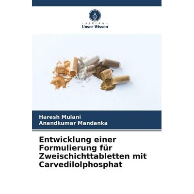 Entwicklung einer Formulierung für Zweischichttabletten mit Carvedilolphosphat, Taschenbuch von Haresh Mulani,Anandkumar Mandanka, Verlag Unser Wissen