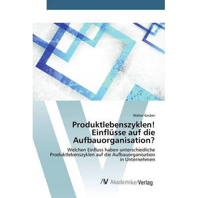 Produktlebenszyklen! Einflüsse auf die Aufbauorganisation?, Taschenbuch von Walter Gruber, AV Akademikerverlag, 978-3-639-80946-6
