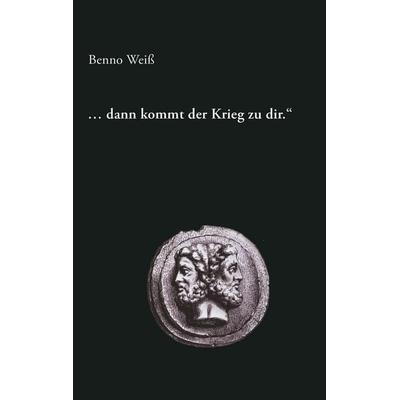 ... dann kommt der Krieg zu dir., Taschenbuch von Benno Weiss, BoD – Books on Demand, 978-3-8334-2982-8