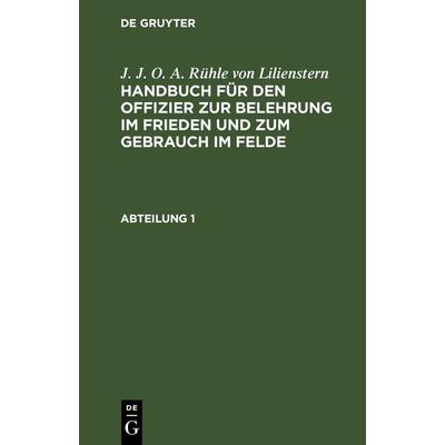 Handbuch für den Offizier zur Belehrung im Frieden und zum Gebrauch im Felde. Abteilung 1, Gebundene Ausgabe von J. J. O. A. Ru¿hle Lilienstern, De