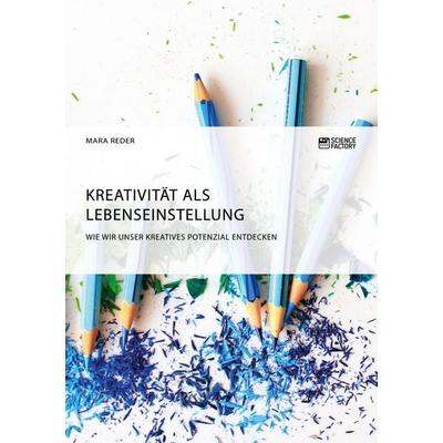 Kreativität als Lebenseinstellung. Wie wir unser kreatives Potenzial entdecken, Taschenbuch von Mara Reder, ScienceFactory, 978-3-95687-664-6