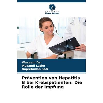 Prävention von Hepatitis B bei Krebspatienten: Die Rolle der Impfung, Taschenbuch von Waseem Dar,Muzamil Latief,Najeebullah Sofi, Verlag Unser Wissen,