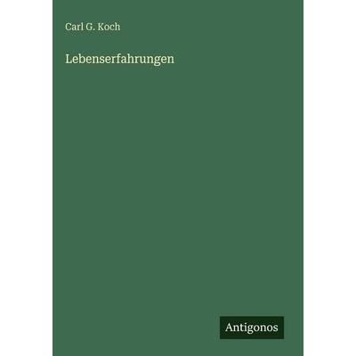 Lebenserfahrungen, Gebundene Ausgabe von Carl G. Koch, Antigonos Verlag, 978-3-386-42213-0