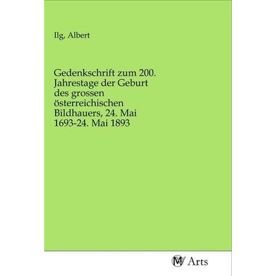 Gedenkschrift zum 200. Jahrestage der Geburt des grossen österreichischen Bildhauers, 24. Mai 1693-24. Mai 1893, Taschenbuch von , MV-Arts,