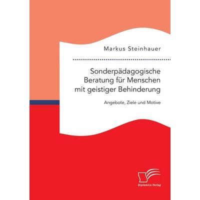 Sonderpädagogische Beratung für Menschen mit geistiger Behinderung: Angebote, Ziele und Motive, Taschenbuch von Markus Steinhauer, Diplomica Verlag