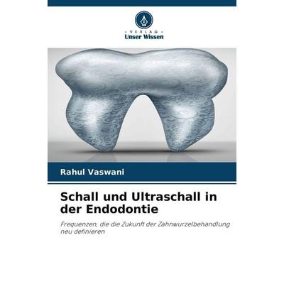 Schall und Ultraschall in der Endodontie, Taschenbuch von Rahul Vaswani, Verlag Unser Wissen, 978-620-9-23987-8