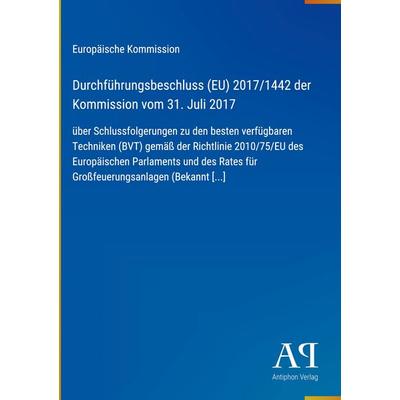 Durchführungsbeschluss (EU) 2017/1442 der Kommission vom 31. Juli 2017, Gebundene Ausgabe von Europäische Kommission, Antiphon Verlag,