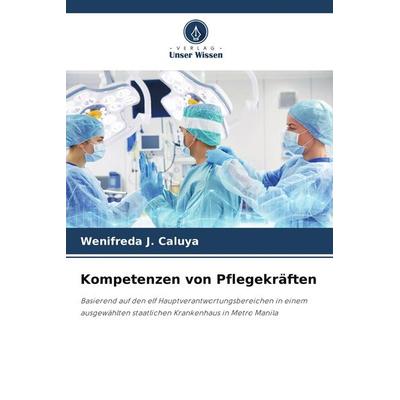 Kompetenzen von Pflegekräften, Taschenbuch von Wenifreda J. Caluya, Verlag Unser Wissen, 978-620-5-09995-7