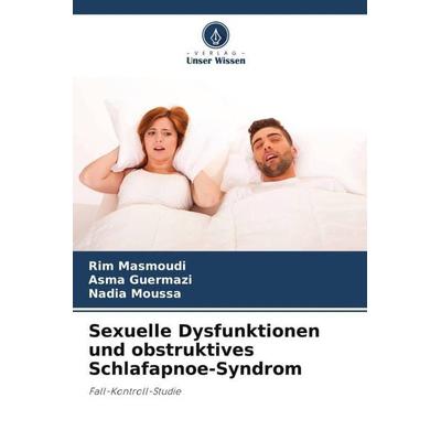 Sexuelle Dysfunktionen und obstruktives Schlafapnoe-Syndrom, Taschenbuch von Rim Masmoudi,Asma Guermazi,Nadia Moussa, Verlag Unser Wissen,