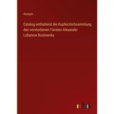 Catalog enthaltend die Kupferstichsammlung des verstorbenen Fürsten Alexander Lobanow Rostowsky, Gebundene Ausgabe von Anonym, Outlook,