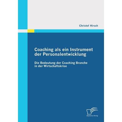 Coaching als ein Instrument der Personalentwicklung: Die Bedeutung der Coaching Branche in der Wirtschaftskrise, Taschenbuch von Christof Hirsch,