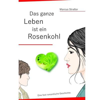 Das ganze Leben ist ein Rosenkohl, Gebundene Ausgabe von Marcus Strasser, Tredition, 978-3-384-47293-9