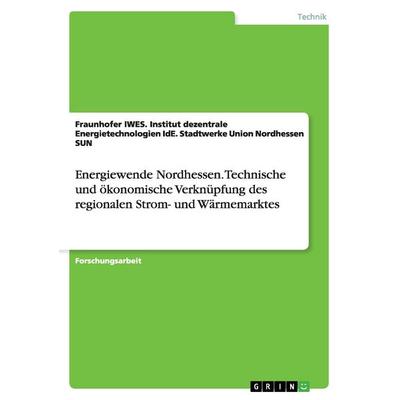 Energiewende Nordhessen. Technische und ökonomische Verknüpfung des regionalen Strom- und Wärmemarktes, Taschenbuch von Fraunhofer IWES. Institut