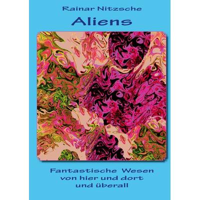 Aliens - Fantastische Wesen von hier und dort und überall, Gebundene Ausgabe von Rainar Nitzsche, BoD – Books on Demand, 978-3-7386-3330-6