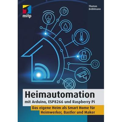 Heimautomation mit Arduino, ESP8266 und Raspberry Pi, Softcover von Thomas Brühlmann, Mitp Verlags GmbH & Co.KG, 978-3-95845-671-6