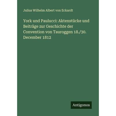 York und Paulucci: Aktenstücke und Beiträge zur Geschichte der Convention von Tauroggen 18./30. December 1812, Taschenbuch von Julius Wilhelm Albert