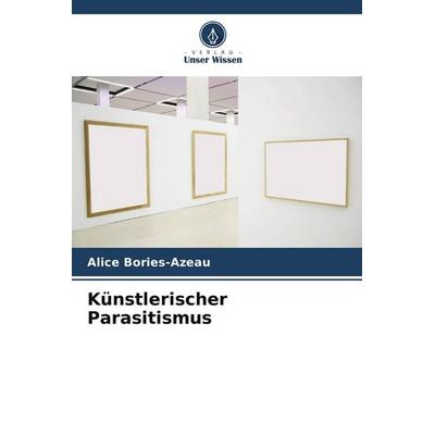 Künstlerischer Parasitismus, Taschenbuch von Alice Bories-Azeau, Verlag Unser Wissen, 978-620-9-53095-1
