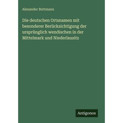 Die deutschen Ortsnamen mit besonderer Berücksichtigung der ursprünglich wendischen in der Mittelmark und Niederlausitz, Gebundene Ausgabe von