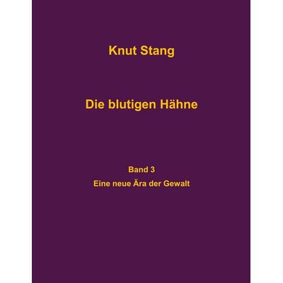 Die blutigen Hähne, Band 3: Eine neue Ära der Gewalt, Taschenbuch von Knut Stang, BoD – Books on Demand, 978-3-8192-6530-3