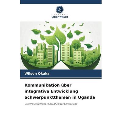 Kommunikation über integrative Entwicklung Schwerpunktthemen in Uganda, Taschenbuch von Wilson Okaka, Verlag Unser Wissen, 978-620-6-30781-5