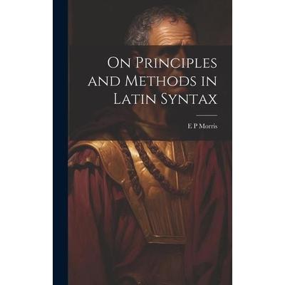 On Principles and Methods in Latin Syntax, Gebundene Ausgabe von E. P. Morris, Creative Media Partners, LLC, 978-1-01-986496-8
