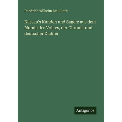 Nassau's Kunden und Sagen: aus dem Munde des Volkes, der Chronik und deutscher Dichter, Taschenbuch von Friedrich Wilhelm Emil Roth, Antigonos Verlag,