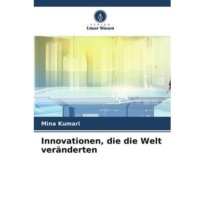 Innovationen, die die Welt veränderten, Taschenbuch von Mina Kumari, Verlag Unser Wissen, 978-620-7-79260-3