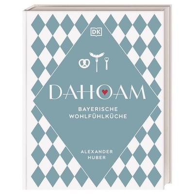 Dahoam: Bayerische Wohlfühlküche, Gebundene Ausgabe von Alexander Huber, DK Verlag Dorling Kindersley, 978-3-8310-4725-3