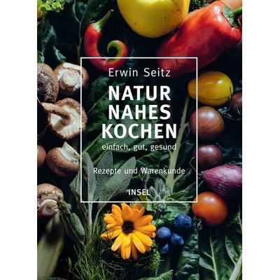 Naturnahes Kochen – einfach, gut, gesund, Gebundene Ausgabe von Erwin Seitz, Insel Verlag, 978-3-458-17745-6
