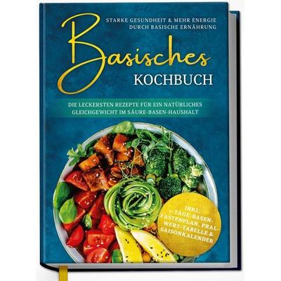 Basisches Kochbuch: Starke Gesundheit & mehr Energie durch basische Ernährung - Die leckersten Rezepte für ein natürliches Gleichgewicht im