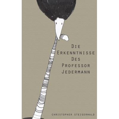 Die Erkenntnisse des Professor Jedermann, Taschenbuch von Christopher Steigerwald, BoD – Books on Demand, 978-3-7347-4185-2
