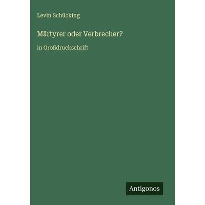Märtyrer oder Verbrecher?, Gebundene Ausgabe von Levin Schücking, Antigonos Verlag, 978-3-566-05199-0