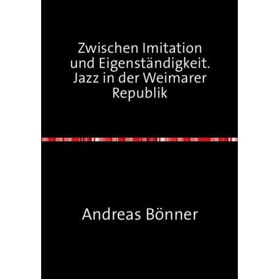 Zwischen Imitation und Eigenständigkeit. Jazz in der Weimarer Republik -