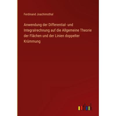 Anwendung der Differential- und Integralrechnung auf die Allgemeine Theorie der Flächen und der Linien doppelter Krümmung, Gebundene Ausgabe von