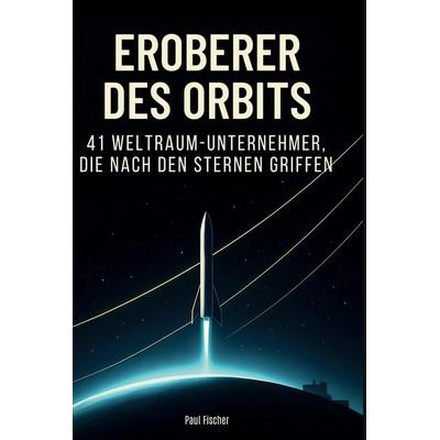 Eroberer des Orbits, Gebundene Ausgabe von Paul Fischer, BoD - Books on Demand, 978-3-695-35208-1