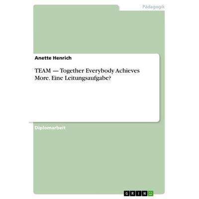 TEAM - Together Everybody Achieves More. Eine Leitungsaufgabe?, Taschenbuch von Anette Henrich, GRIN, 978-3-346-65409-0