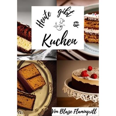Heute gibt es / Heute gibt es - Kuchen, Taschenbuch von Blaze Flamingrill, Epubli, 978-3-7575-6740-8